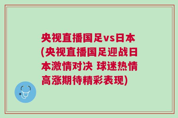 央視直播國足vs日本(央視直播國足迎戰日本激情對決 球迷熱情高漲期待精彩表現)