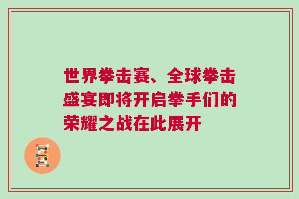 世界拳擊賽、全球拳擊盛宴即將開啟拳手們的榮耀之戰在此展開