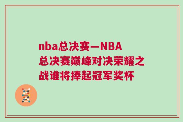 nba總決賽—NBA總決賽巔峰對決榮耀之戰(zhàn)誰將捧起冠軍獎杯