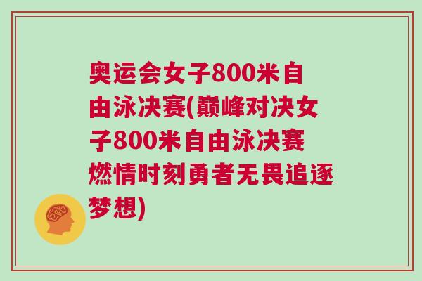 奧運會女子800米自由泳決賽(巔峰對決女子800米自由泳決賽燃情時刻勇者無畏追逐夢想)