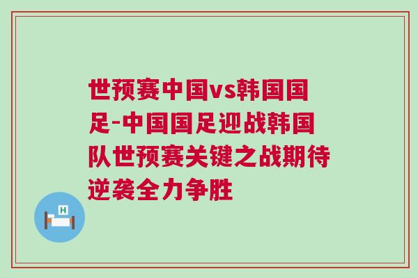 世預賽中國vs韓國國足-中國國足迎戰(zhàn)韓國隊世預賽關鍵之戰(zhàn)期待逆襲全力爭勝