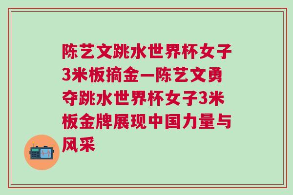 陳藝文跳水世界杯女子3米板摘金—陳藝文勇奪跳水世界杯女子3米板金牌展現中國力量與風采