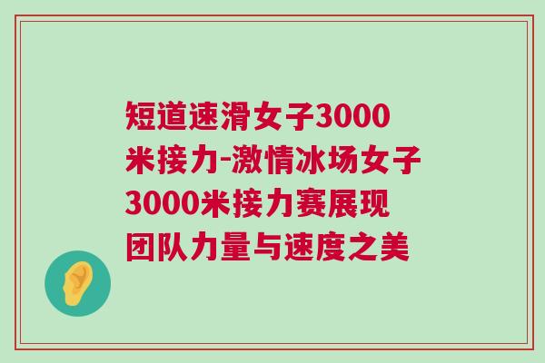 短道速滑女子3000米接力-激情冰場女子3000米接力賽展現團隊力量與速度之美