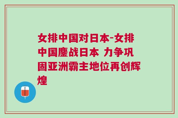 女排中國對日本-女排中國鏖戰日本 力爭鞏固亞洲霸主地位再創輝煌