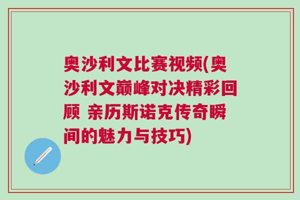 奧沙利文比賽視頻(奧沙利文巔峰對決精彩回顧 親歷斯諾克傳奇瞬間的魅力與技巧)