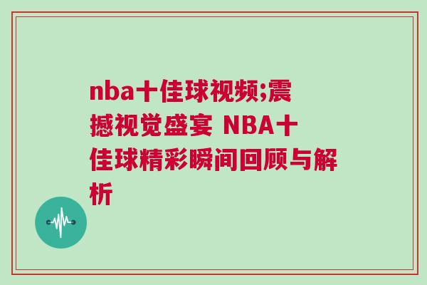 nba十佳球視頻;震撼視覺盛宴 NBA十佳球精彩瞬間回顧與解析