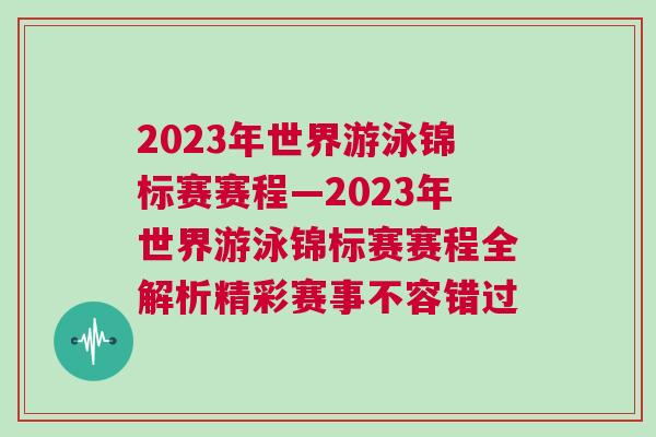 2023年世界游泳錦標賽賽程—2023年世界游泳錦標賽賽程全解析精彩賽事不容錯過