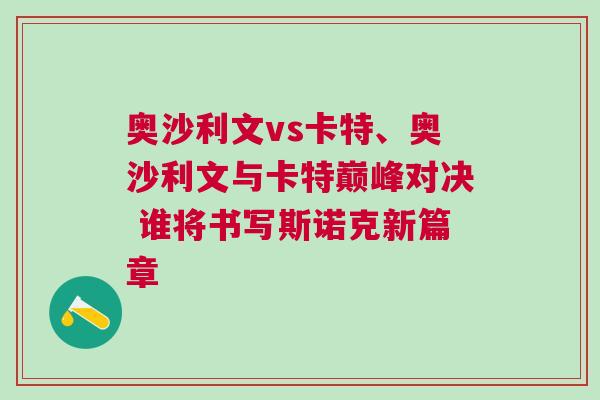 奧沙利文vs卡特、奧沙利文與卡特巔峰對決 誰將書寫斯諾克新篇章