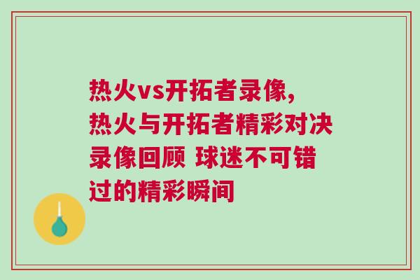 熱火vs開拓者錄像,熱火與開拓者精彩對決錄像回顧 球迷不可錯過的精彩瞬間
