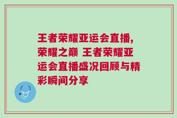 王者榮耀亞運會直播,榮耀之巔 王者榮耀亞運會直播盛況回顧與精彩瞬間分享 王者榮耀亞運會直播,榮耀之巔 王者榮耀亞運會直播盛況回顧與精彩瞬間分享