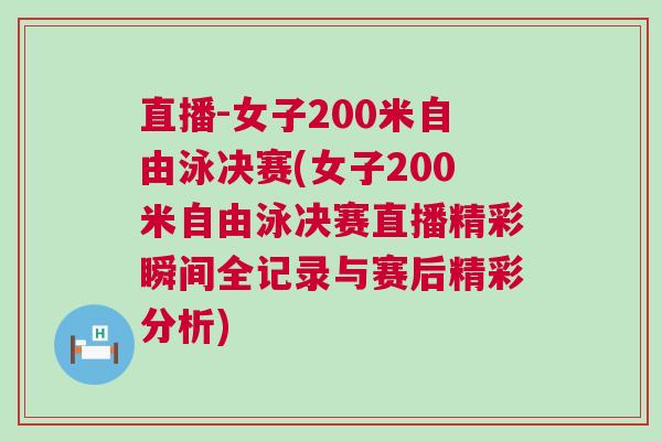 直播-女子200米自由泳決賽(女子200米自由泳決賽直播精彩瞬間全記錄與賽后精彩分析)