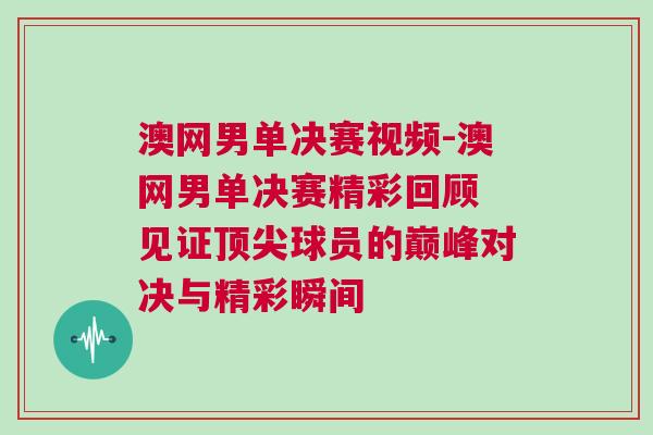 澳網(wǎng)男單決賽視頻-澳網(wǎng)男單決賽精彩回顧 見證頂尖球員的巔峰對(duì)決與精彩瞬間