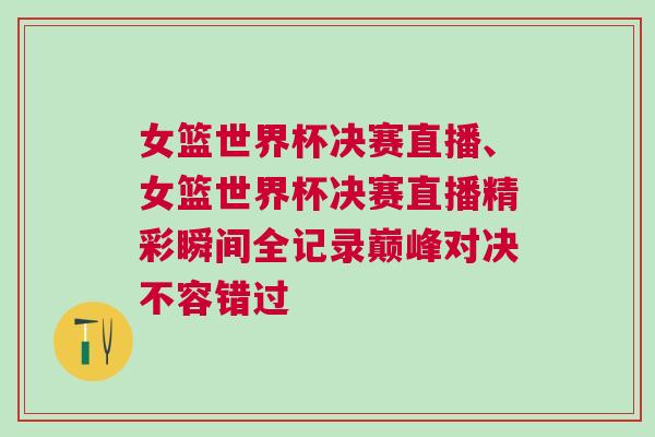 女籃世界杯決賽直播、女籃世界杯決賽直播精彩瞬間全記錄巔峰對決不容錯過 女籃世界杯決賽直播、女籃世界杯決賽直播精彩瞬間全記錄巔峰對決不容錯過