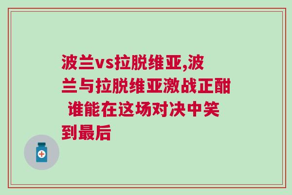 波蘭vs拉脫維亞,波蘭與拉脫維亞激戰正酣 誰能在這場對決中笑到最后