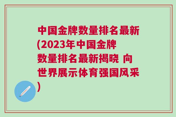 中國金牌數量排名最新(2023年中國金牌數量排名最新揭曉 向世界展示體育強國風采) 中國金牌數量排名最新(2023年中國金牌數量排名最新揭曉 向世界展示體育強國風采)