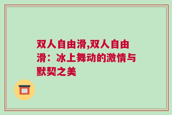 雙人自由滑,雙人自由滑:冰上舞動的激情與默契之美 雙人自由滑,雙人自由滑:冰上舞動的激情與默契之美