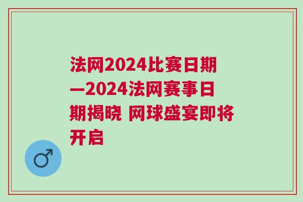 法網(wǎng)2024比賽日期—2024法網(wǎng)賽事日期揭曉 網(wǎng)球盛宴即將開啟