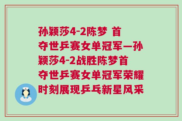 孫穎莎4-2陳夢 首奪世乒賽女單冠軍—孫穎莎4-2戰勝陳夢首奪世乒賽女單冠軍榮耀時刻展現乒乓新星風采 孫穎莎4-2陳夢 首奪世乒賽女單冠軍—孫穎莎4-2戰勝陳夢首奪世乒賽女單冠軍榮耀時刻展現乒乓新星風采
