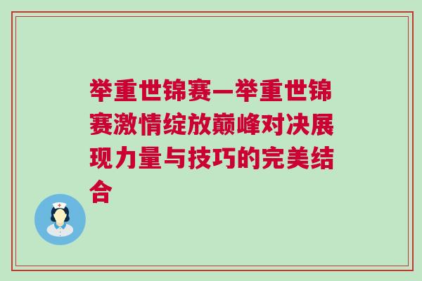 舉重世錦賽—舉重世錦賽激情綻放巔峰對(duì)決展現(xiàn)力量與技巧的完美結(jié)合