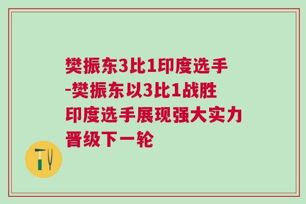 樊振東3比1印度選手-樊振東以3比1戰(zhàn)勝印度選手展現(xiàn)強(qiáng)大實(shí)力晉級下一輪