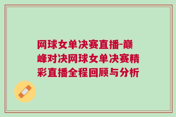 網(wǎng)球女單決賽直播-巔峰對決網(wǎng)球女單決賽精彩直播全程回顧與分析