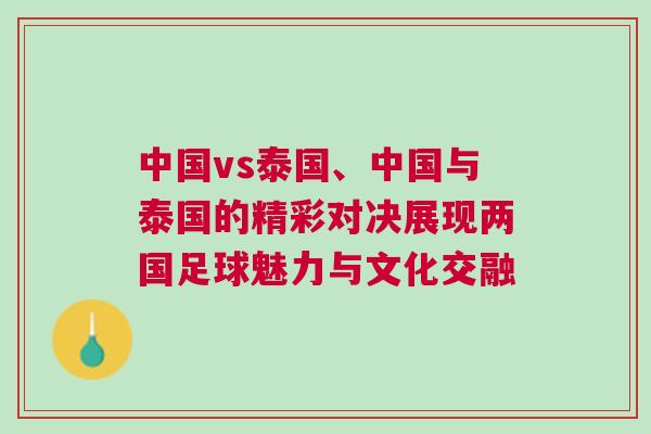 中國vs泰國、中國與泰國的精彩對決展現兩國足球魅力與文化交融