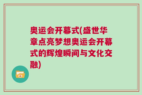 奧運會開幕式(盛世華章點亮夢想奧運會開幕式的輝煌瞬間與文化交融)