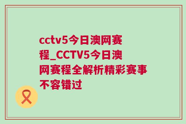 cctv5今日澳網賽程_CCTV5今日澳網賽程全解析精彩賽事不容錯過