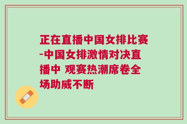 正在直播中國女排比賽-中國女排激情對決直播中 觀賽熱潮席卷全場助威不斷