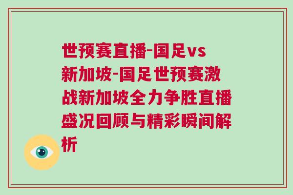世預賽直播-國足vs新加坡-國足世預賽激戰新加坡全力爭勝直播盛況回顧與精彩瞬間解析