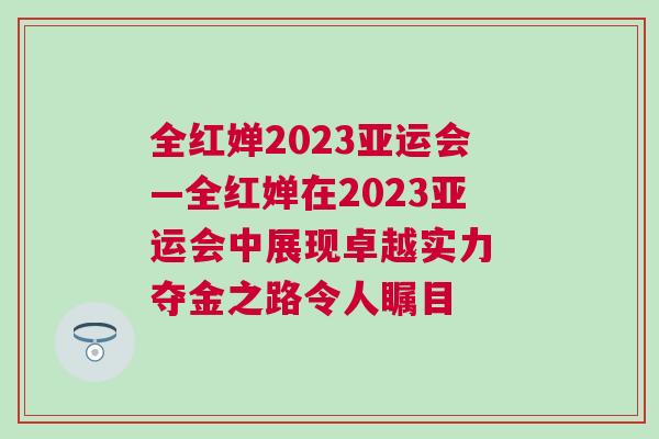 全紅嬋2023亞運(yùn)會(huì)—全紅嬋在2023亞運(yùn)會(huì)中展現(xiàn)卓越實(shí)力 奪金之路令人矚目 全紅嬋2023亞運(yùn)會(huì)—全紅嬋在2023亞運(yùn)會(huì)中展現(xiàn)卓越實(shí)力 奪金之路令人矚目