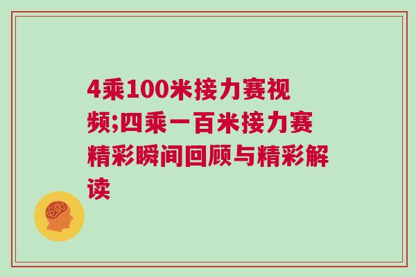 4乘100米接力賽視頻;四乘一百米接力賽精彩瞬間回顧與精彩解讀