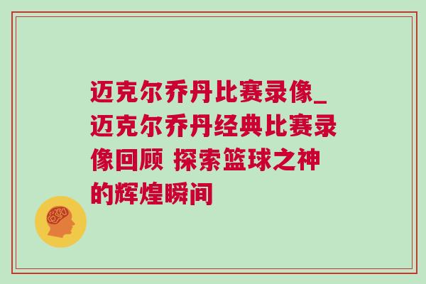 邁克爾喬丹比賽錄像_邁克爾喬丹經典比賽錄像回顧 探索籃球之神的輝煌瞬間