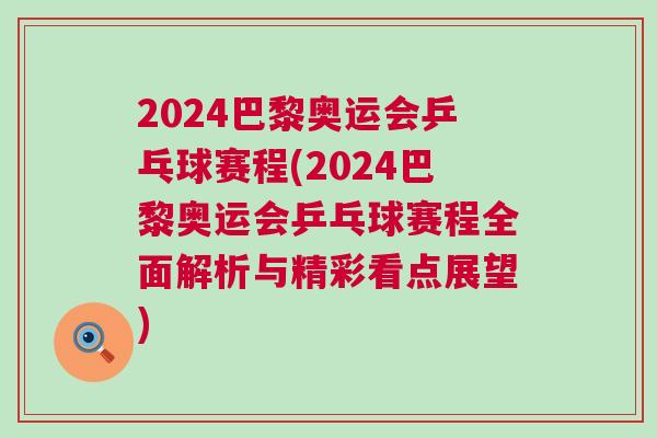 2024巴黎奧運會乒乓球賽程(2024巴黎奧運會乒乓球賽程全面解析與精彩看點展望)