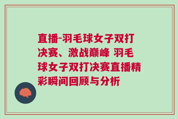 直播-羽毛球女子雙打決賽、激戰巔峰 羽毛球女子雙打決賽直播精彩瞬間回顧與分析 直播-羽毛球女子雙打決賽、激戰巔峰 羽毛球女子雙打決賽直播精彩瞬間回顧與分析