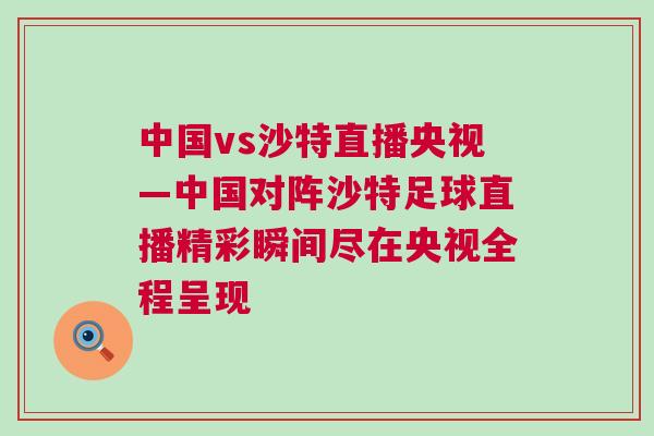 中國vs沙特直播央視—中國對陣沙特足球直播精彩瞬間盡在央視全程呈現