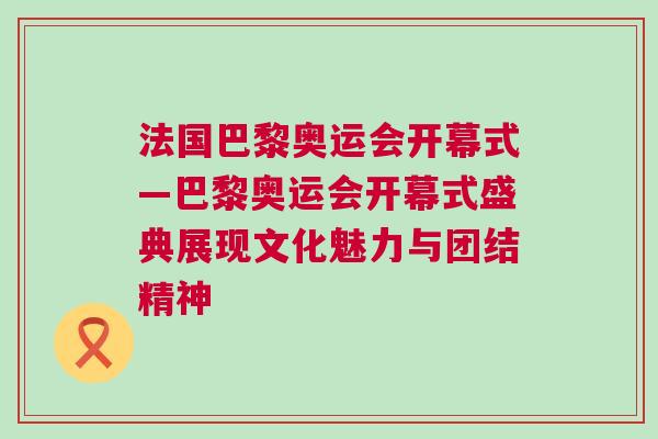 法國巴黎奧運(yùn)會(huì)開幕式—巴黎奧運(yùn)會(huì)開幕式盛典展現(xiàn)文化魅力與團(tuán)結(jié)精神