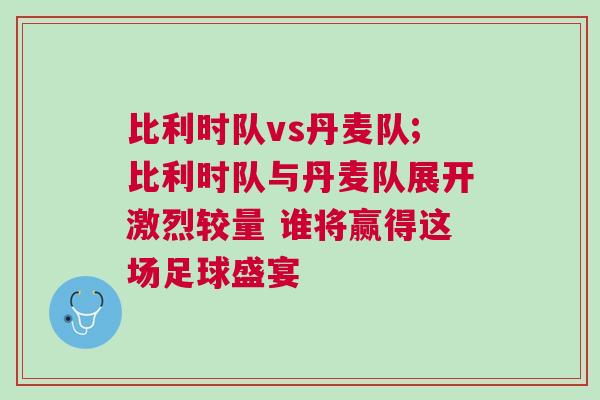 比利時隊vs丹麥隊;比利時隊與丹麥隊展開激烈較量 誰將贏得這場足球盛宴