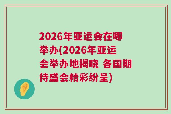 2026年亞運(yùn)會(huì)在哪舉辦(2026年亞運(yùn)會(huì)舉辦地揭曉 各國(guó)期待盛會(huì)精彩紛呈)