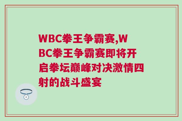 WBC拳王爭霸賽,WBC拳王爭霸賽即將開啟拳壇巔峰對決激情四射的戰斗盛宴 WBC拳王爭霸賽,WBC拳王爭霸賽即將開啟拳壇巔峰對決激情四射的戰斗盛宴