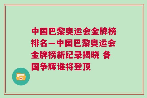 中國巴黎奧運會金牌榜排名—中國巴黎奧運會金牌榜新紀錄揭曉 各國爭輝誰將登頂 中國巴黎奧運會金牌榜排名—中國巴黎奧運會金牌榜新紀錄揭曉 各國爭輝誰將登頂