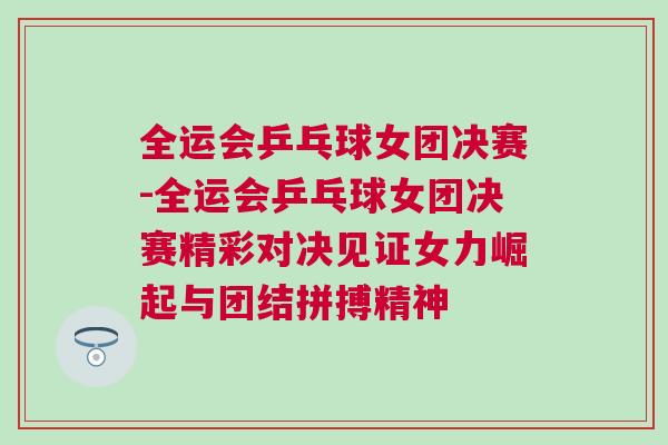 全運(yùn)會乒乓球女團(tuán)決賽-全運(yùn)會乒乓球女團(tuán)決賽精彩對決見證女力崛起與團(tuán)結(jié)拼搏精神