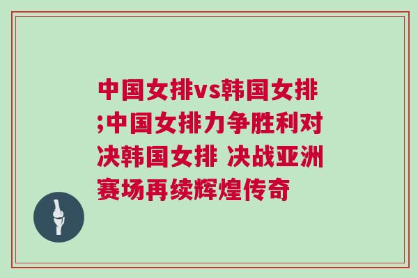 中國女排vs韓國女排;中國女排力爭勝利對決韓國女排 決戰(zhàn)亞洲賽場再續(xù)輝煌傳奇