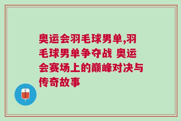 奧運會羽毛球男單,羽毛球男單爭奪戰 奧運會賽場上的巔峰對決與傳奇故事