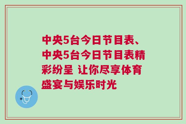 中央5臺今日節目表、中央5臺今日節目表精彩紛呈 讓你盡享體育盛宴與娛樂時光