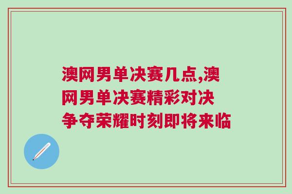 澳網(wǎng)男單決賽幾點(diǎn),澳網(wǎng)男單決賽精彩對決 爭奪榮耀時(shí)刻即將來臨