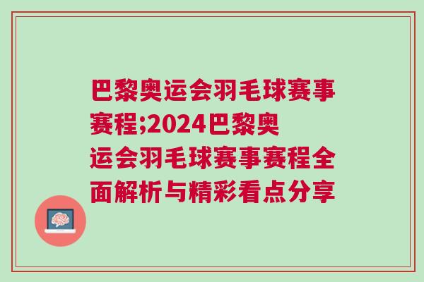 巴黎奧運(yùn)會(huì)羽毛球賽事賽程;2024巴黎奧運(yùn)會(huì)羽毛球賽事賽程全面解析與精彩看點(diǎn)分享