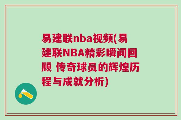 易建聯nba視頻(易建聯NBA精彩瞬間回顧 傳奇球員的輝煌歷程與成就分析)