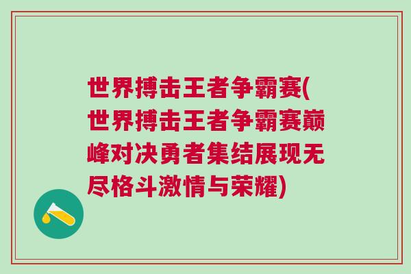 世界搏擊王者爭霸賽(世界搏擊王者爭霸賽巔峰對決勇者集結展現無盡格斗激情與榮耀)