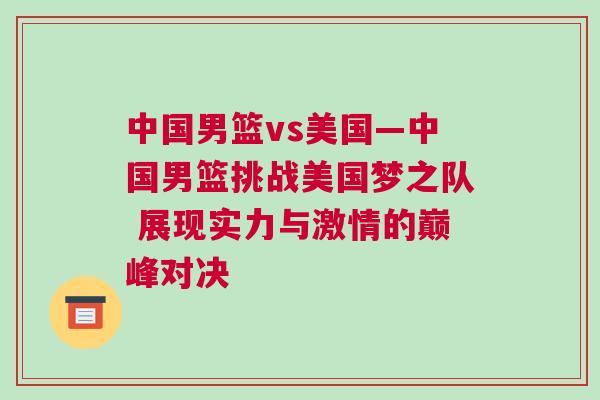 中國男籃vs美國—中國男籃挑戰美國夢之隊 展現實力與激情的巔峰對決